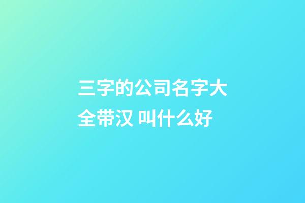 三字的公司名字大全带汉 叫什么好-第1张-公司起名-玄机派